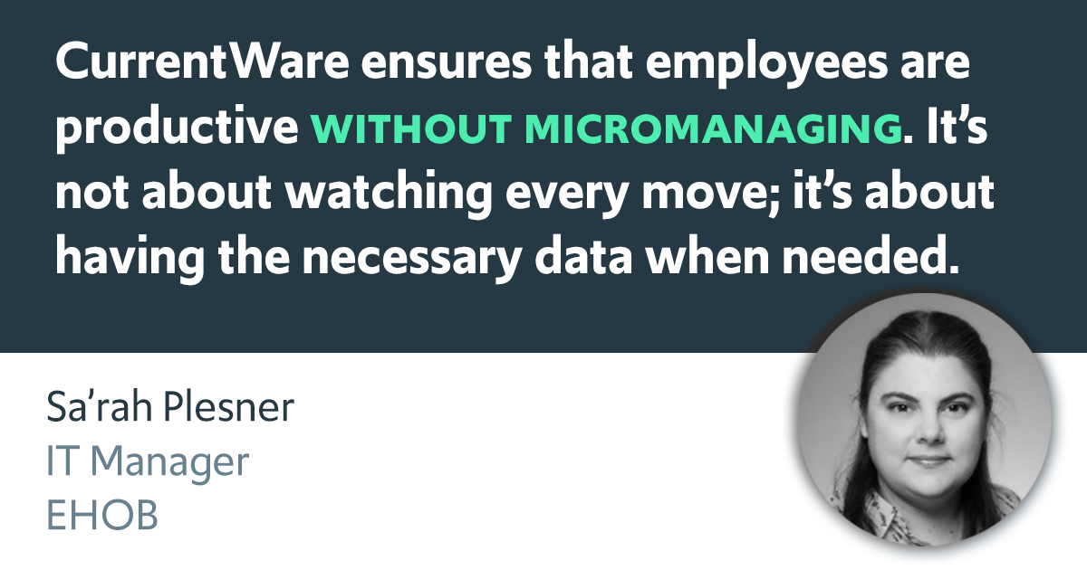 CurrentWare ensures that employees are productive without micromanatging. It’s not about watching every move; it’s about having the necessary data when needed.